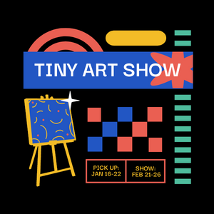 Tiny Art Show Pick Up Jan 16-Jan 22 Show Feb 21-26 