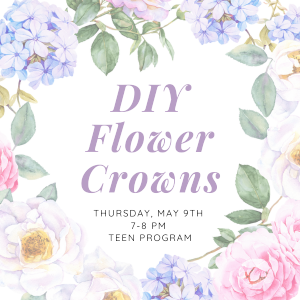 Promotional graphic: "DIY Flower Crowns- Thursday, May 9th 7-8pm - Teen Program"" 